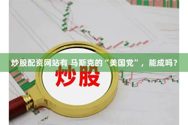 炒股配资网站有 马斯克的“美国党”，能成吗？