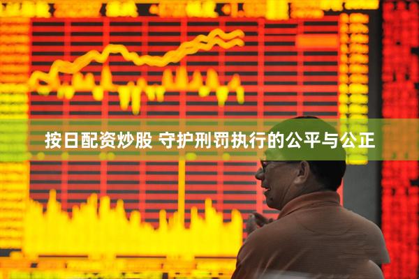 按日配资炒股 守护刑罚执行的公平与公正