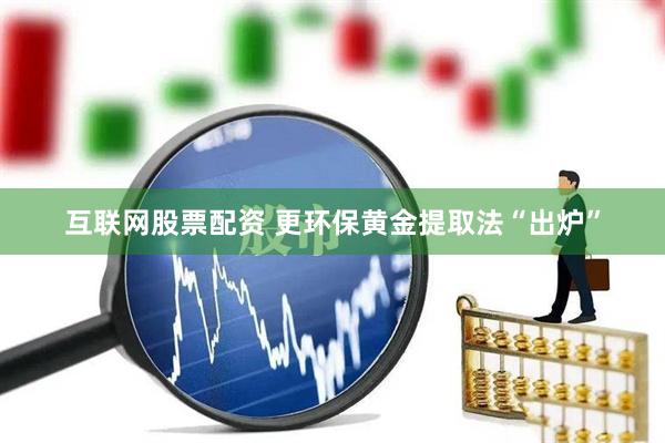 互联网股票配资 更环保黄金提取法“出炉”