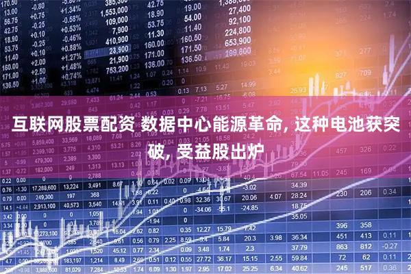互联网股票配资 数据中心能源革命, 这种电池获突破, 受益股出炉
