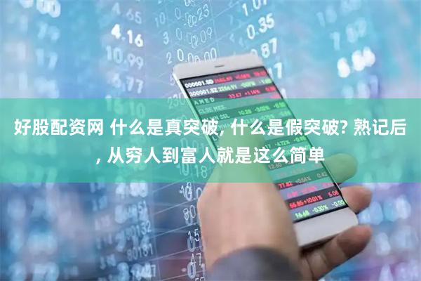 好股配资网 什么是真突破, 什么是假突破? 熟记后, 从穷人到富人就是这么简单