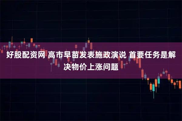 好股配资网 高市早苗发表施政演说 首要任务是解决物价上涨问题